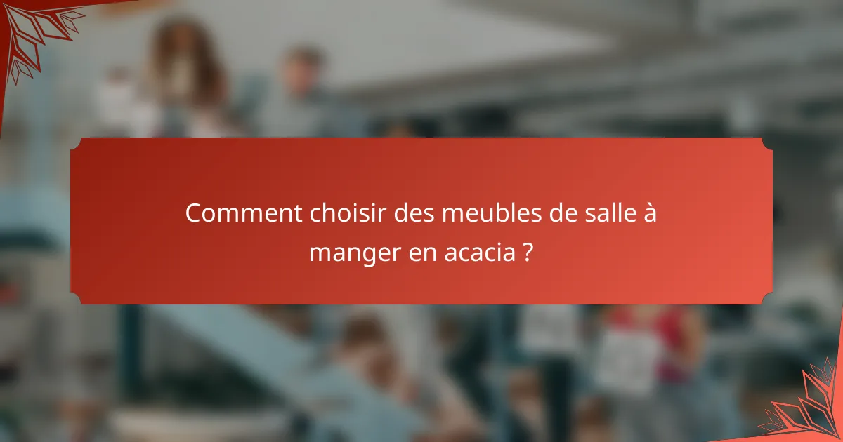 Comment choisir des meubles de salle à manger en acacia ?