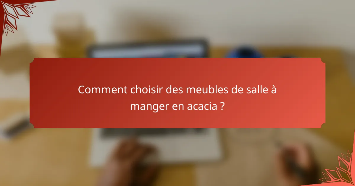 Comment choisir des meubles de salle à manger en acacia ?