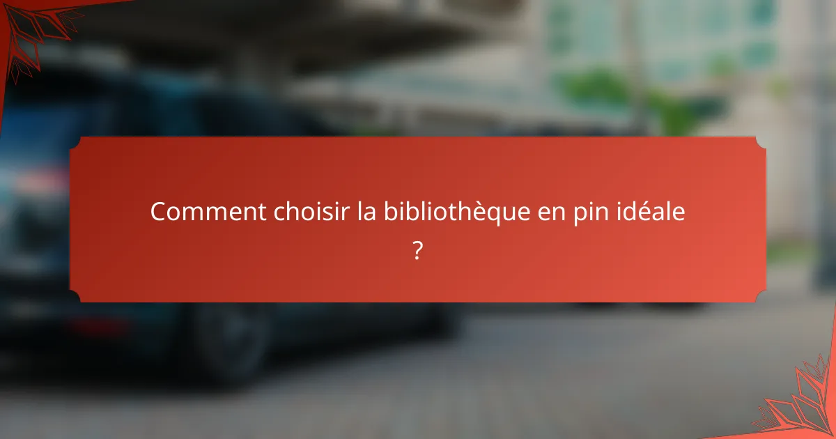 Comment choisir la bibliothèque en pin idéale ?