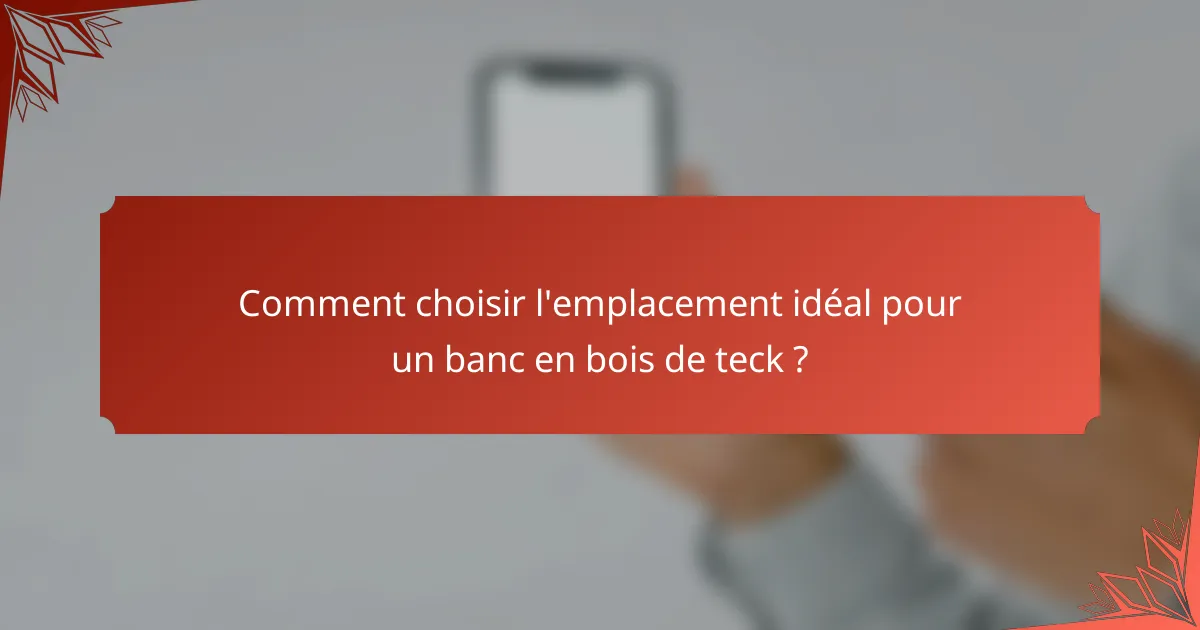 Comment choisir l'emplacement idéal pour un banc en bois de teck ?