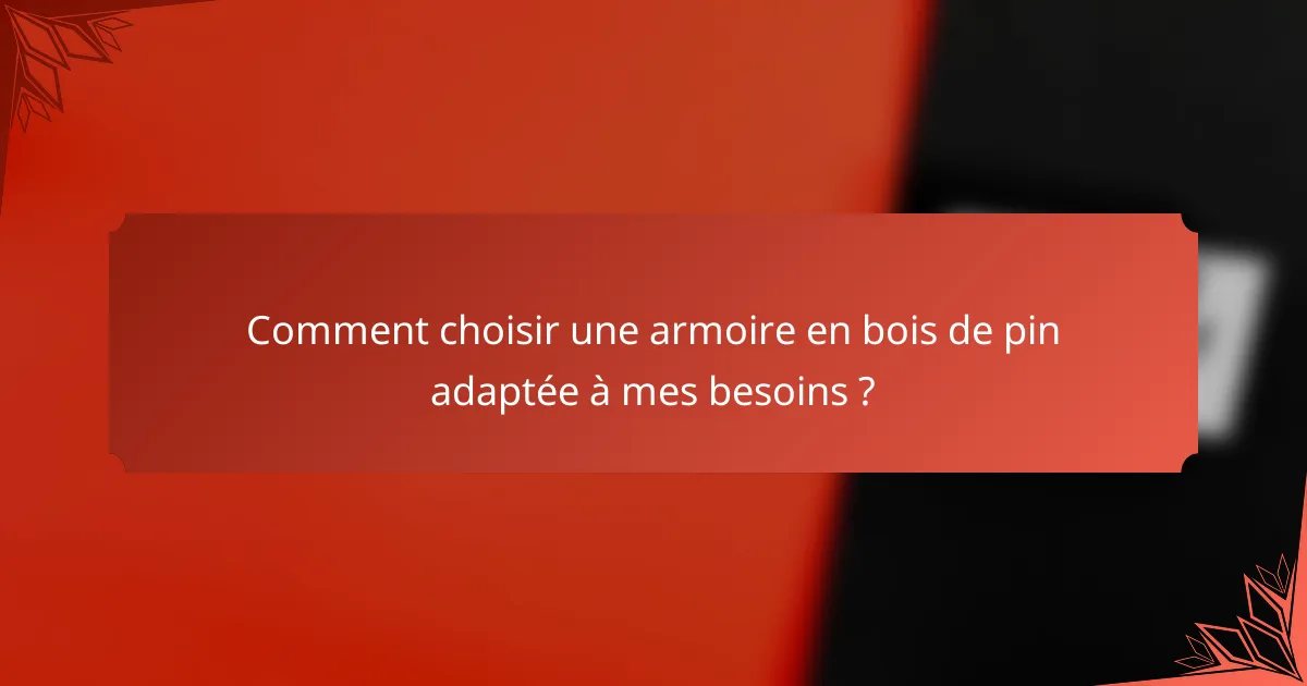 Comment choisir une armoire en bois de pin adaptée à mes besoins ?