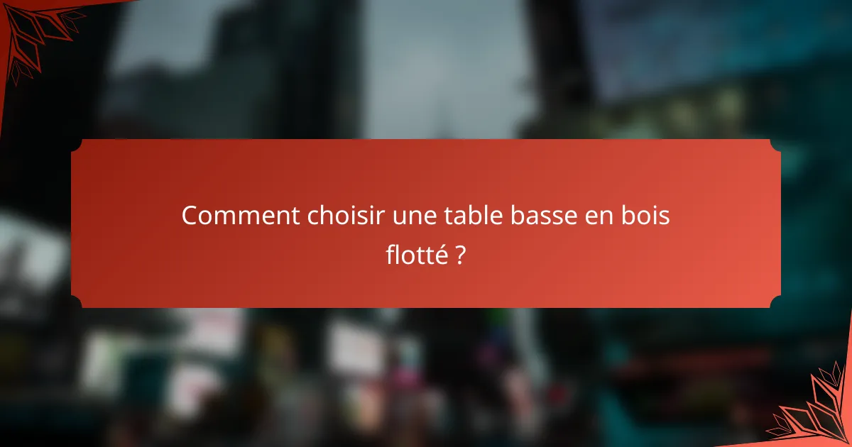 Comment choisir une table basse en bois flotté ?