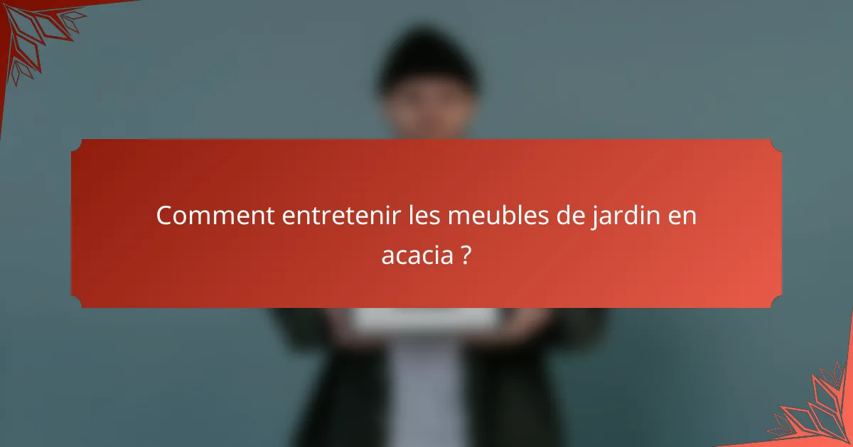 Comment entretenir les meubles de jardin en acacia ?