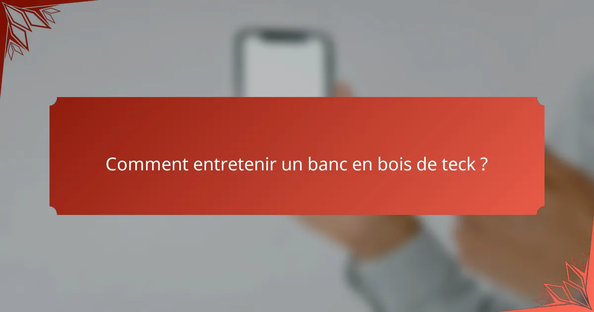 Comment entretenir un banc en bois de teck ?