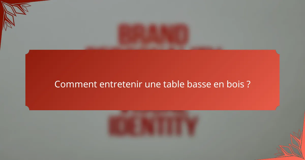 Comment entretenir une table basse en bois ?