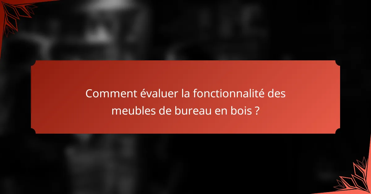 Comment évaluer la fonctionnalité des meubles de bureau en bois ?