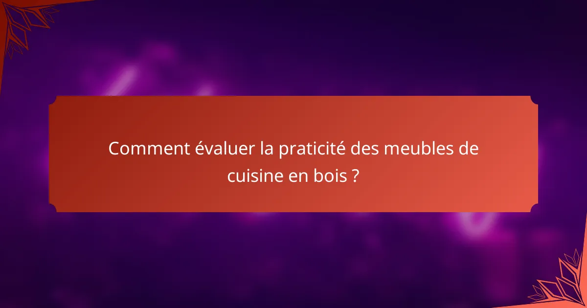 Comment évaluer la praticité des meubles de cuisine en bois ?