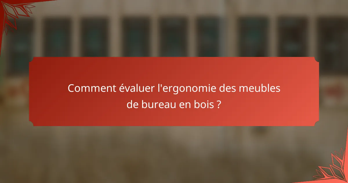 Comment évaluer l'ergonomie des meubles de bureau en bois ?