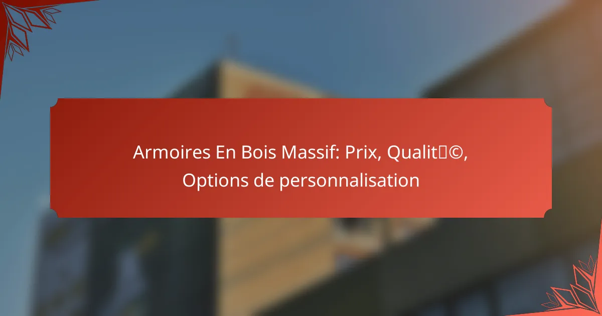 Armoires En Bois Massif: Prix, Qualité, Options de personnalisation