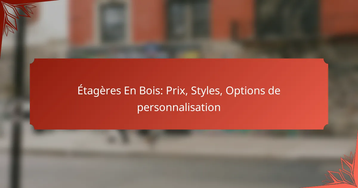 Étagères En Bois: Prix, Styles, Options de personnalisation
