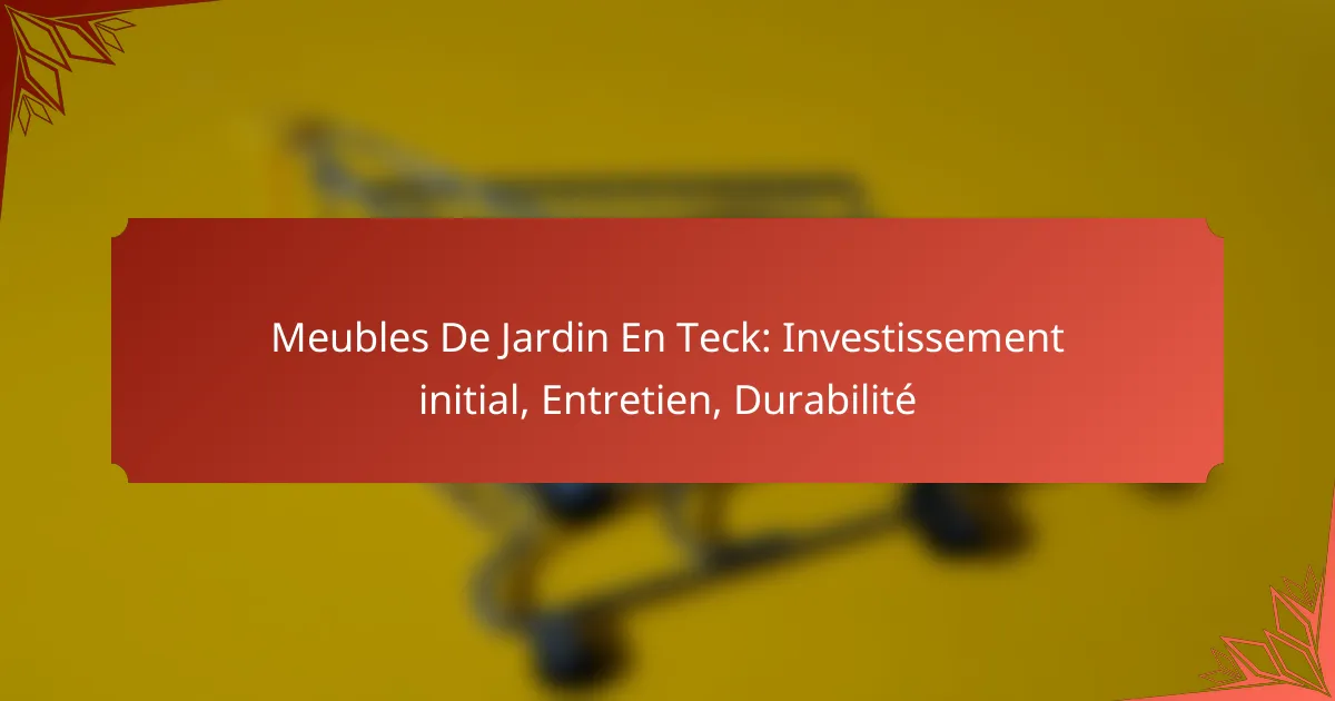 Meubles De Jardin En Teck: Investissement initial, Entretien, Durabilité