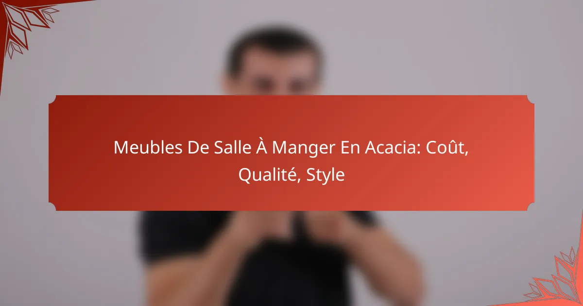 Meubles De Salle À Manger En Acacia: Coût, Qualité, Style