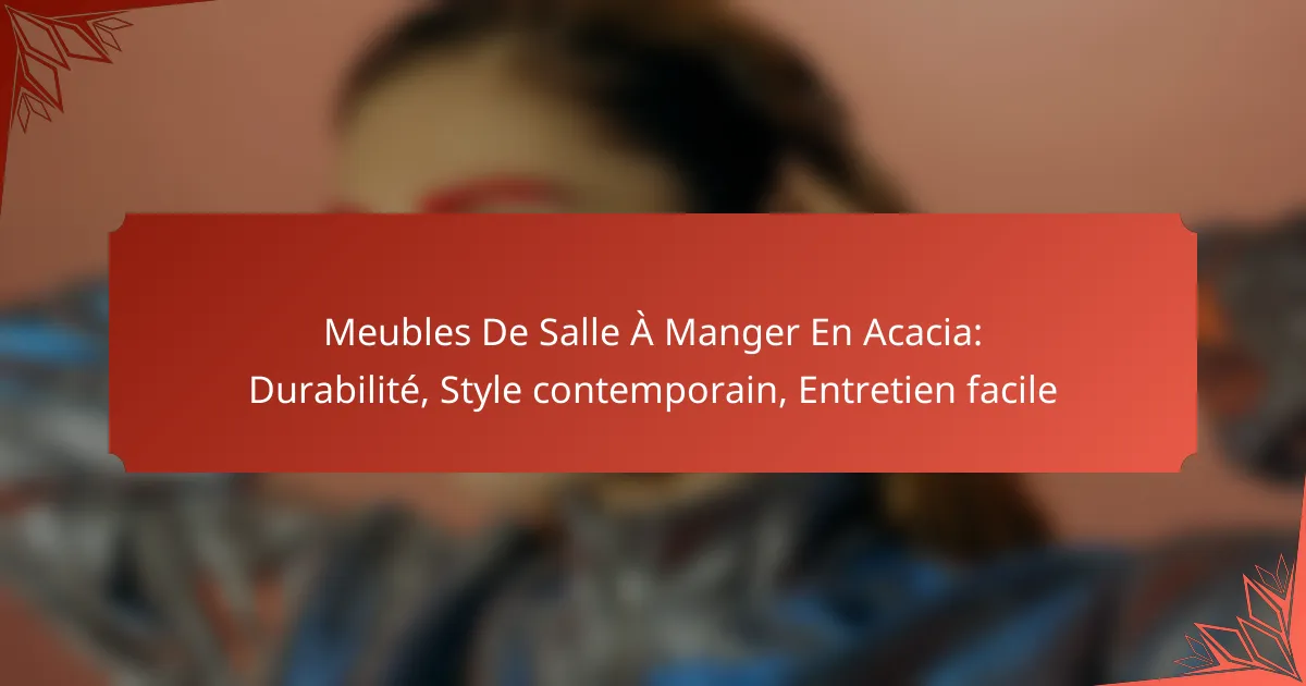 Meubles De Salle À Manger En Acacia: Durabilité, Style contemporain, Entretien facile