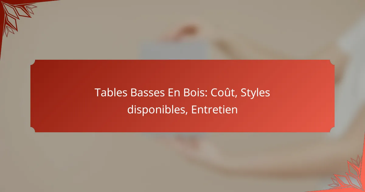 Tables Basses En Bois: Coût, Styles disponibles, Entretien