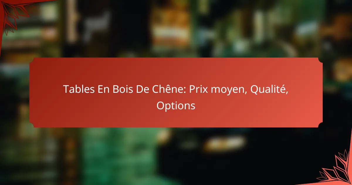 Tables En Bois De Chêne: Prix moyen, Qualité, Options