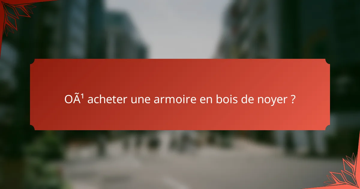 Où acheter une armoire en bois de noyer ?