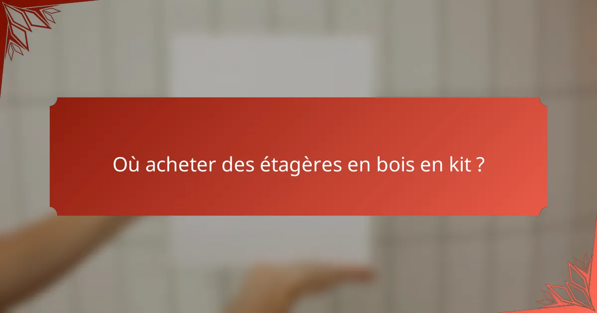 Où acheter des étagères en bois en kit ?