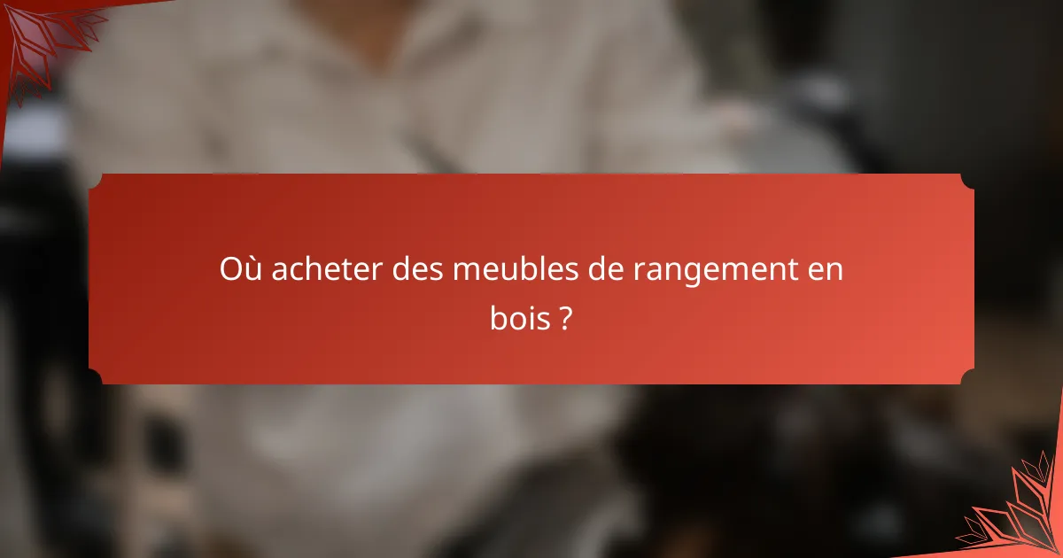 Où acheter des meubles de rangement en bois ?