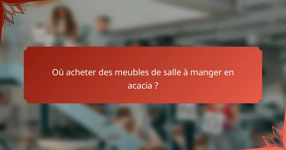 Où acheter des meubles de salle à manger en acacia ?