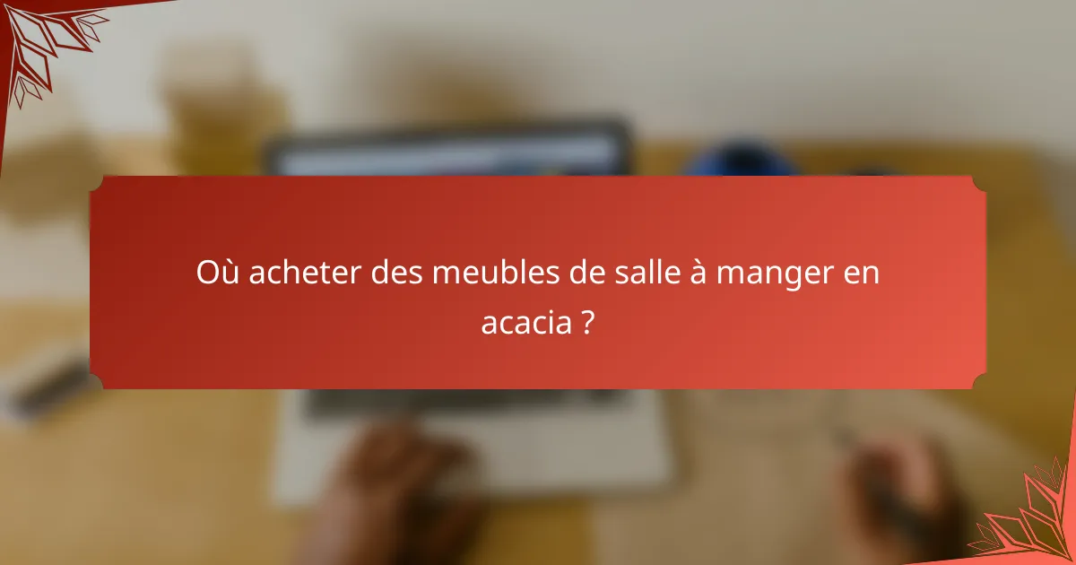 Où acheter des meubles de salle à manger en acacia ?