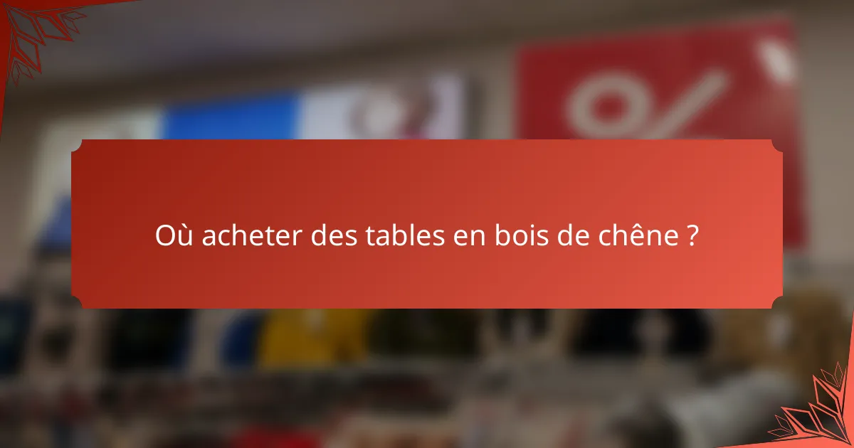 Où acheter des tables en bois de chêne ?