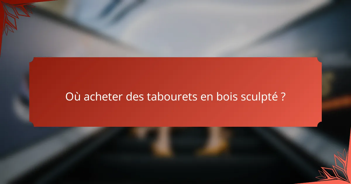 Où acheter des tabourets en bois sculpté ?