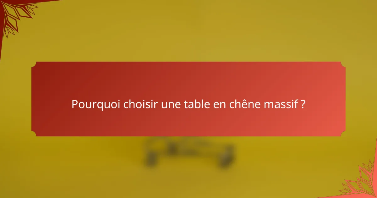 Pourquoi choisir une table en chêne massif ?