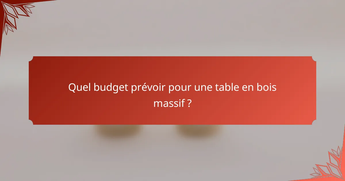 Quel budget prévoir pour une table en bois massif ?