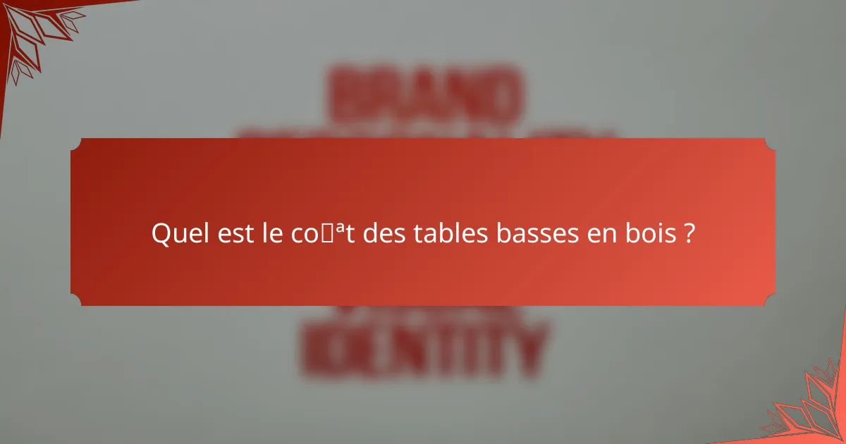 Quel est le coût des tables basses en bois ?