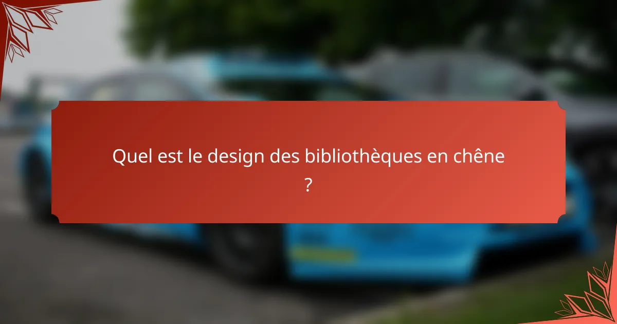 Quel est le design des bibliothèques en chêne ?