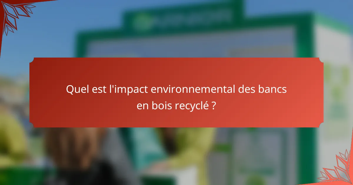 Quel est l'impact environnemental des bancs en bois recyclé ?