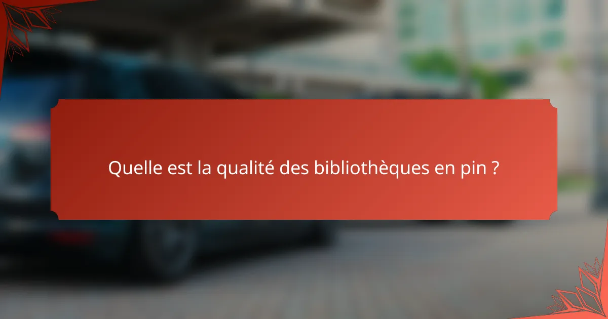 Quelle est la qualité des bibliothèques en pin ?