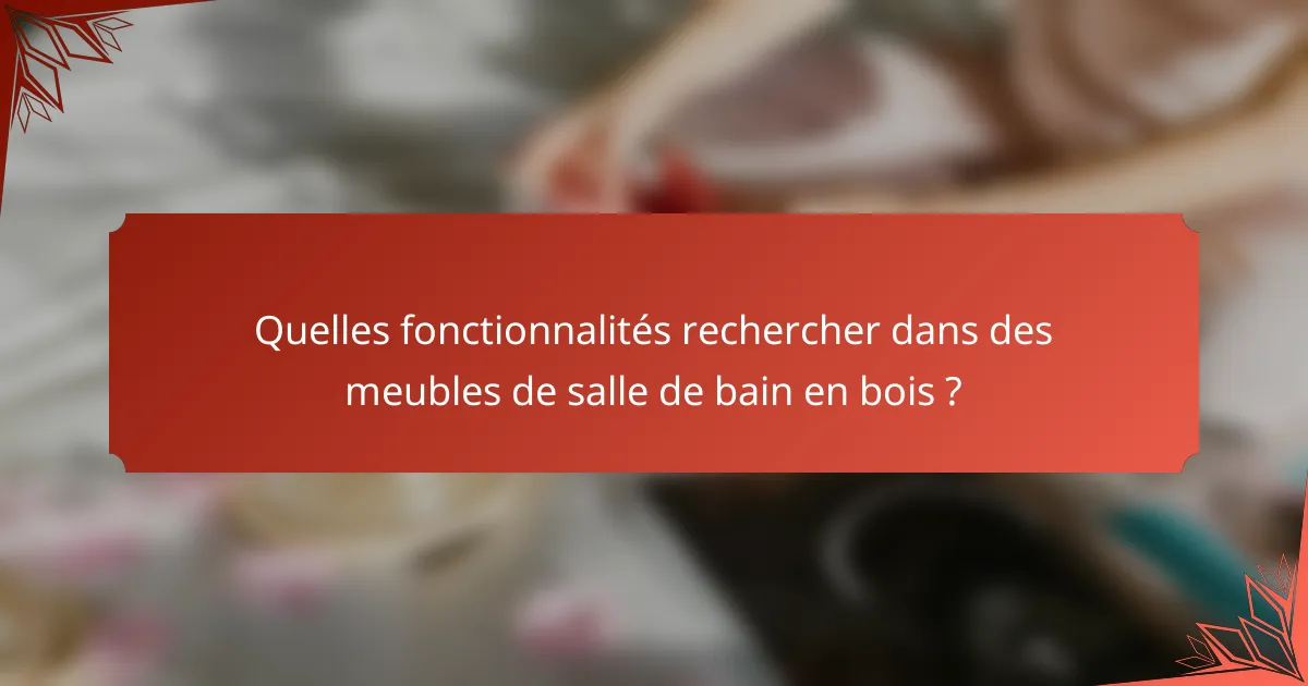 Quelles fonctionnalités rechercher dans des meubles de salle de bain en bois ?