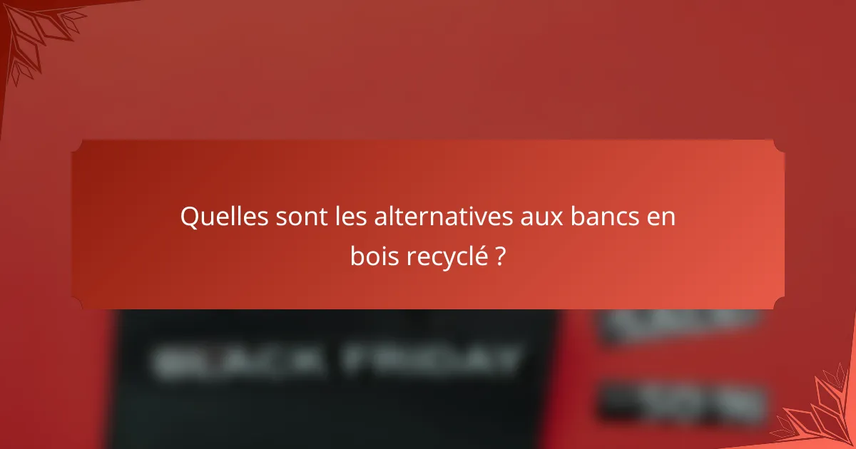 Quelles sont les alternatives aux bancs en bois recyclé ?