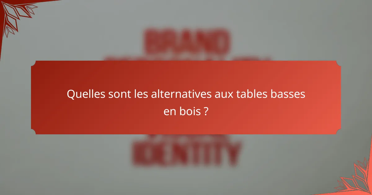 Quelles sont les alternatives aux tables basses en bois ?