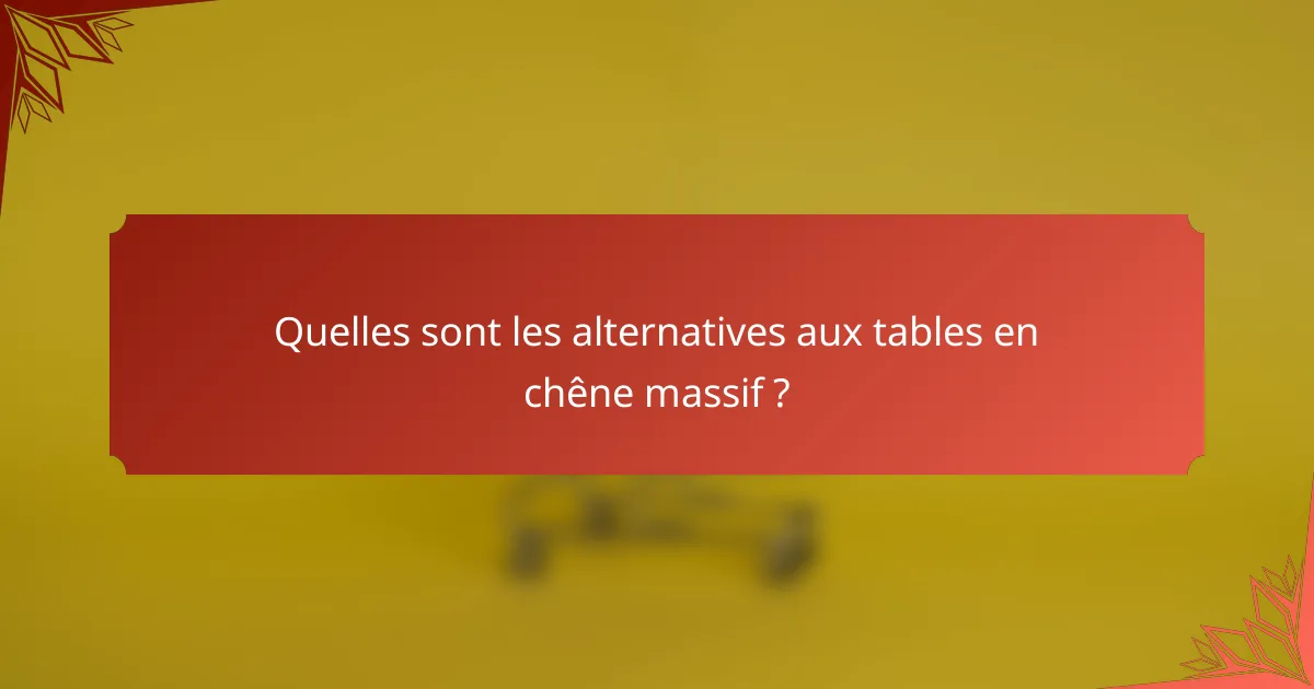 Quelles sont les alternatives aux tables en chêne massif ?