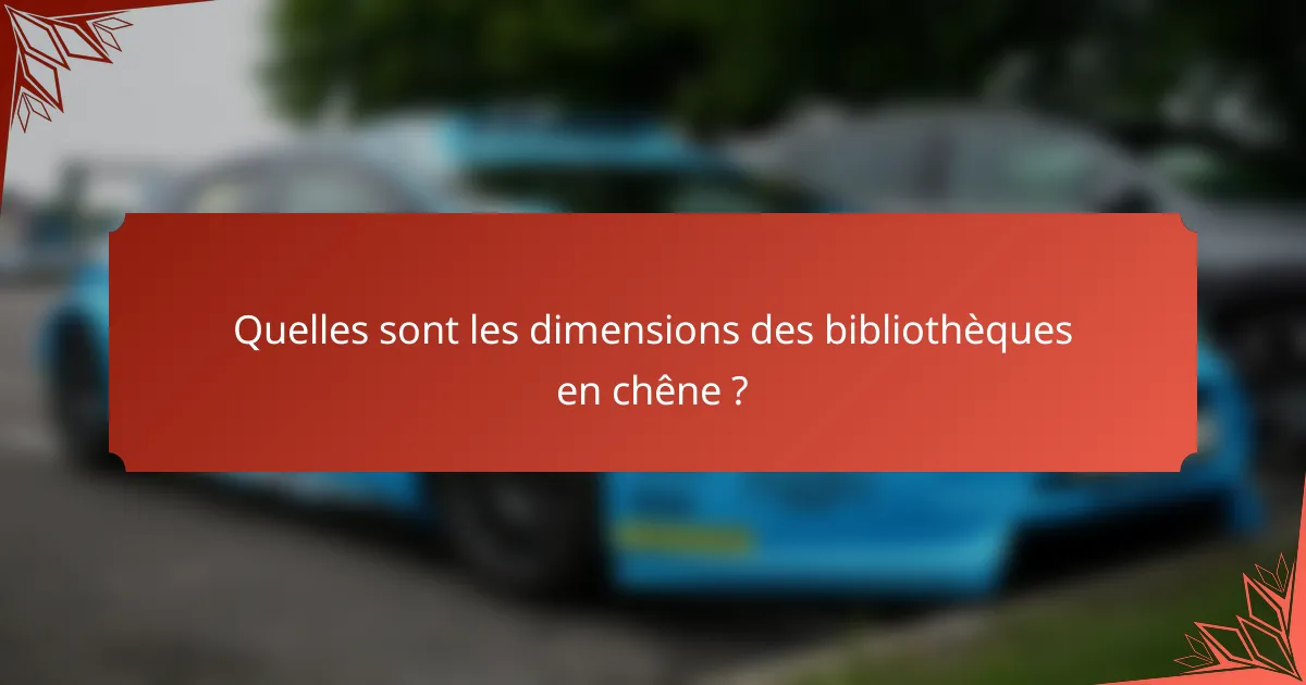 Quelles sont les dimensions des bibliothèques en chêne ?