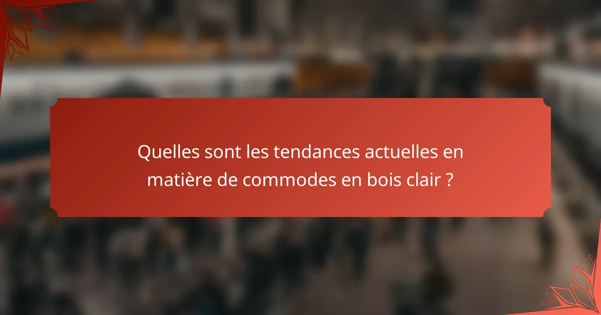 Quelles sont les tendances actuelles en matière de commodes en bois clair ?