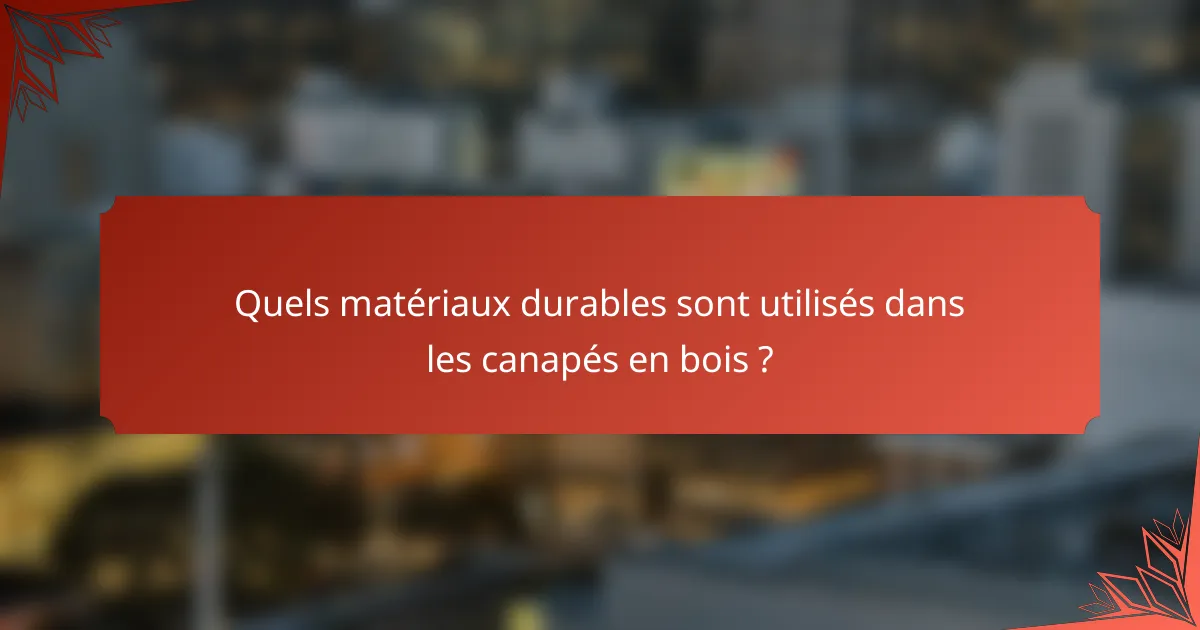 Quels matériaux durables sont utilisés dans les canapés en bois ?