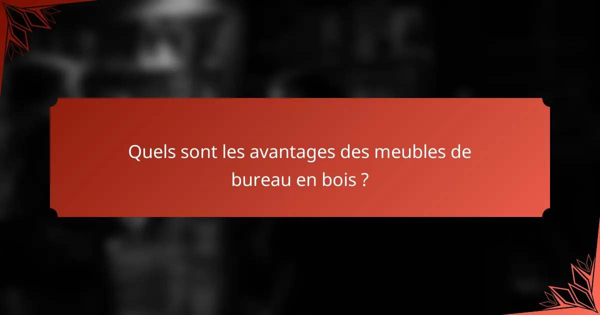 Quels sont les avantages des meubles de bureau en bois ?