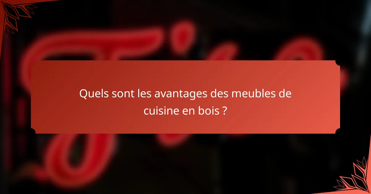 Quels sont les avantages des meubles de cuisine en bois ?