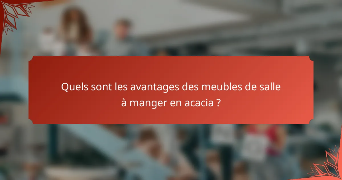 Quels sont les avantages des meubles de salle à manger en acacia ?