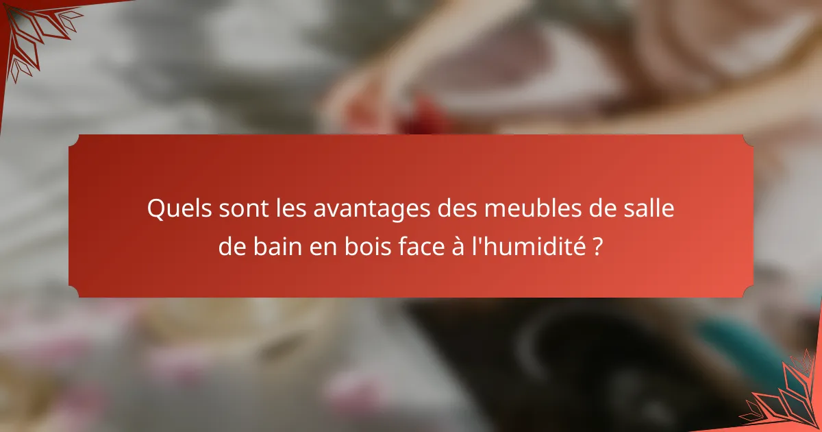 Quels sont les avantages des meubles de salle de bain en bois face à l'humidité ?
