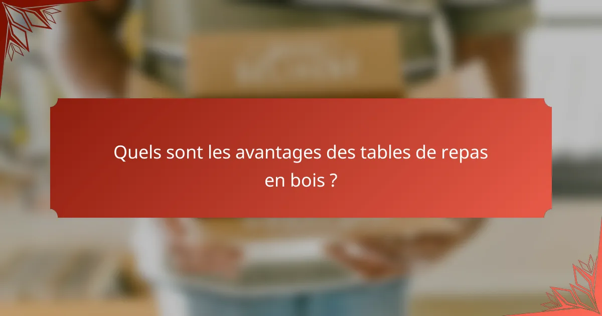 Quels sont les avantages des tables de repas en bois ?