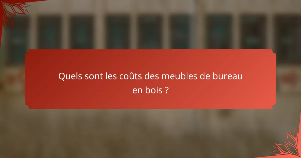 Quels sont les coûts des meubles de bureau en bois ?