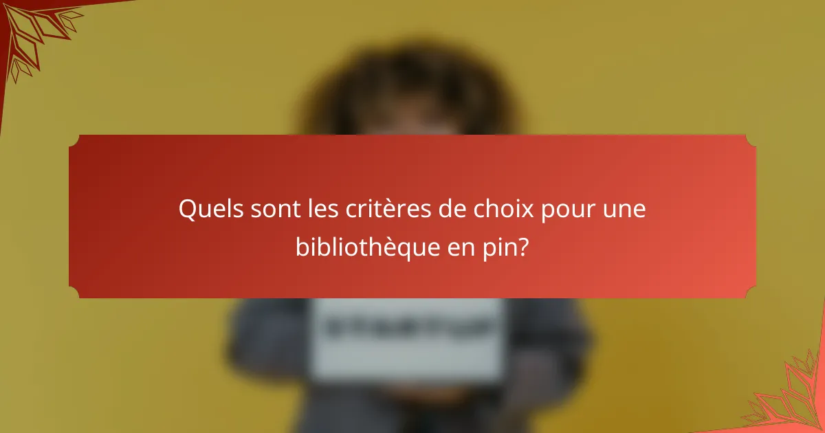Quels sont les critères de choix pour une bibliothèque en pin?
