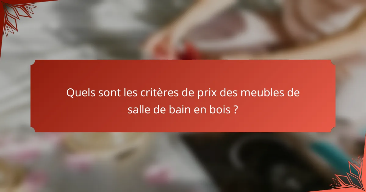 Quels sont les critères de prix des meubles de salle de bain en bois ?