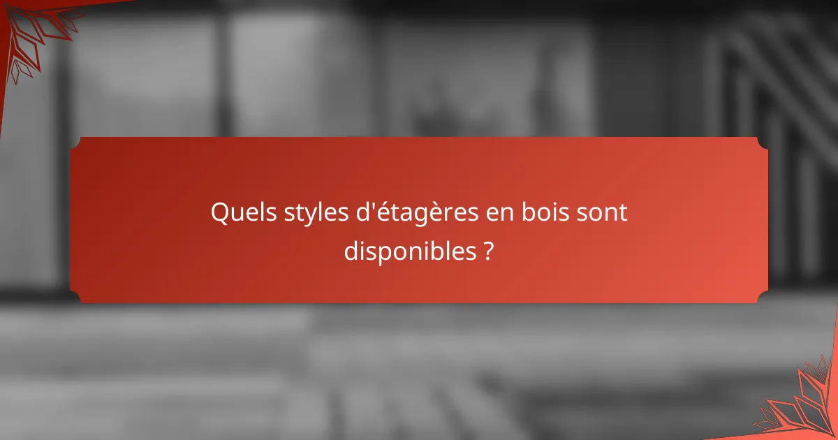 Quels styles d'étagères en bois sont disponibles ?