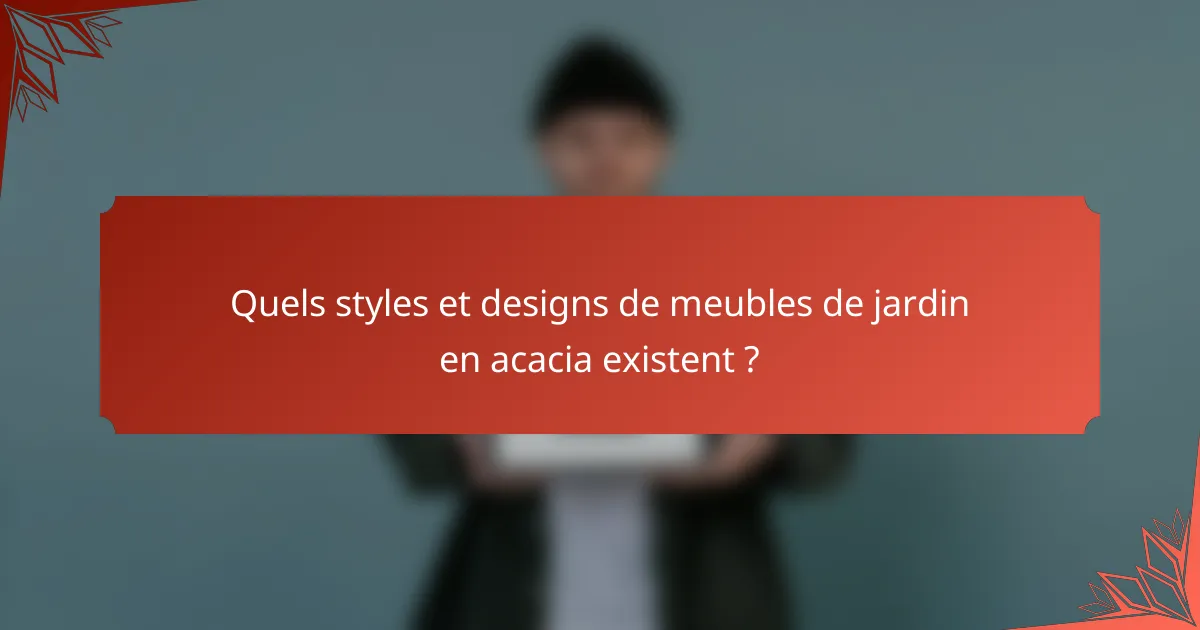 Quels styles et designs de meubles de jardin en acacia existent ?