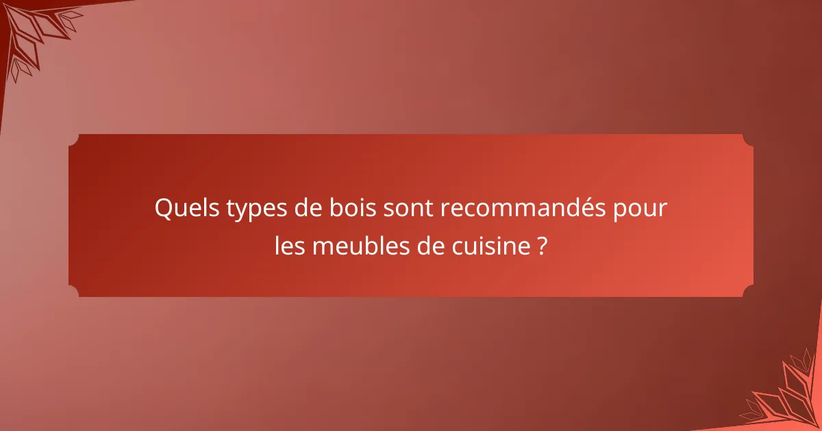 Quels types de bois sont recommandés pour les meubles de cuisine ?